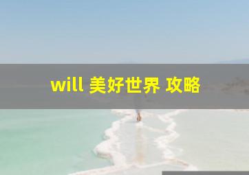 will 美好世界 攻略